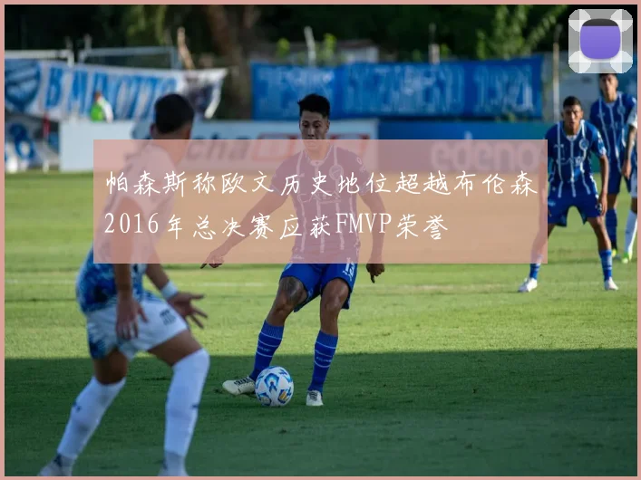 帕森斯称欧文历史地位超越布伦森2016年总决赛应获FMVP荣誉