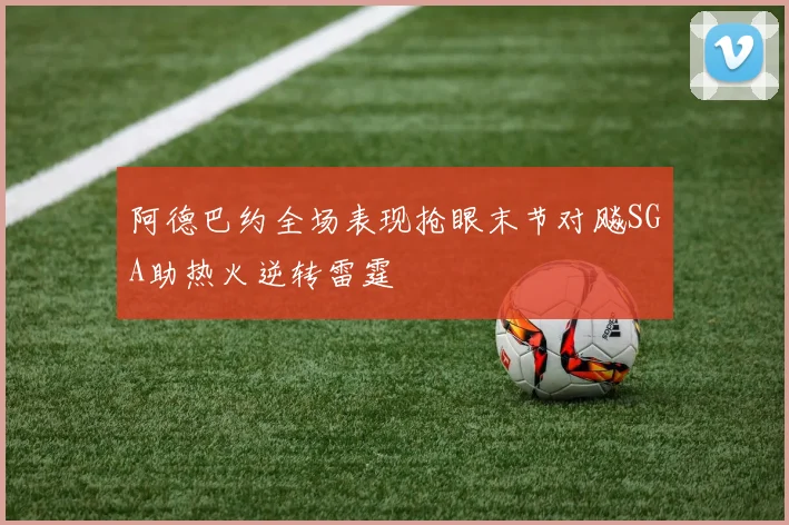 阿德巴约全场表现抢眼末节对飚SGA助热火逆转雷霆